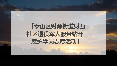 泰山区财源街道财西社区退役军人服务站开展护学岗志愿活动
