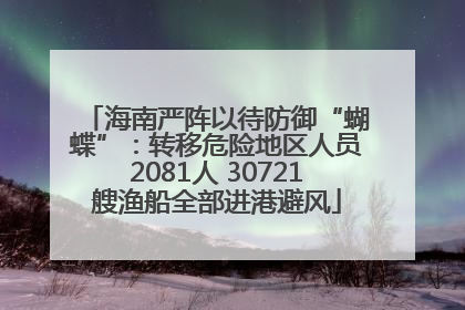 海南严阵以待防御“蝴蝶”：转移危险地区人员2081人 30721艘渔船全部进港避风