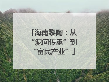 海南黎陶：从“泥间传承”到“富民产业”