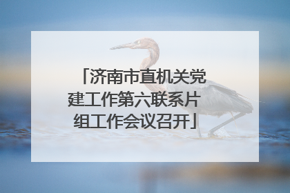 济南市直机关党建工作第六联系片组工作会议召开