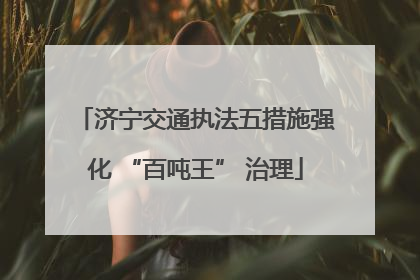 济宁交通执法五措施强化 “百吨王” 治理
