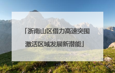 浙南山区借力高速突围 激活区域发展新潜能