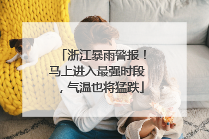浙江暴雨警报！马上进入最强时段，气温也将猛跌