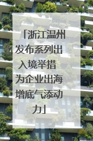 浙江温州发布系列出入境举措 为企业出海增底气添动力