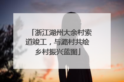 浙江湖州大余村索道竣工，与潞村共绘乡村振兴蓝图