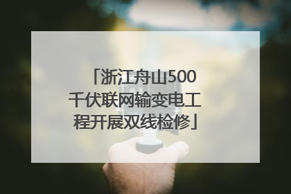 浙江舟山500千伏联网输变电工程开展双线检修