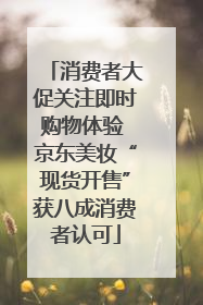 消费者大促关注即时购物体验 京东美妆“现货开售”获八成消费者认可