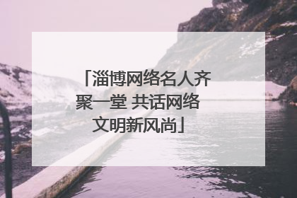 淄博网络名人齐聚一堂 共话网络文明新风尚
