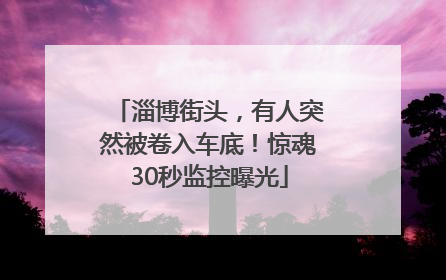 淄博街头，有人突然被卷入车底！惊魂30秒监控曝光