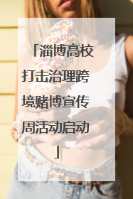 淄博高校打击治理跨境赌博宣传周活动启动