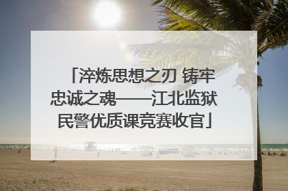 淬炼思想之刃 铸牢忠诚之魂——江北监狱民警优质课竞赛收官