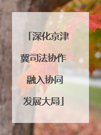 深化京津冀司法协作 融入协同发展大局