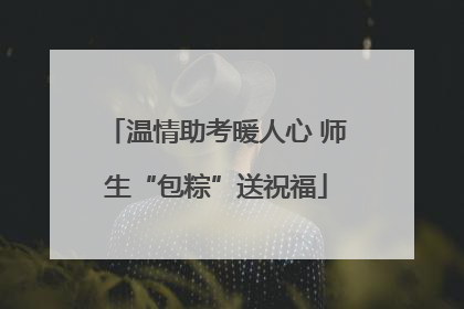 温情助考暖人心 师生“包粽”送祝福