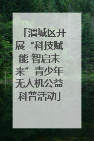 渭城区开展“科技赋能 智启未来”青少年无人机公益科普活动