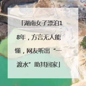 湖南女子漂泊18年，方言无人能懂，网友听出“一渡水”助其回家
