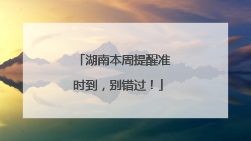 湖南本周提醒准时到，别错过！