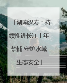 湖南汉寿：持续推进长江十年禁捕 守护水域生态安全