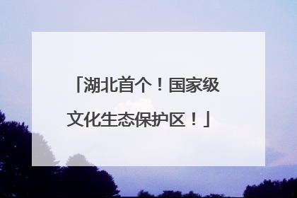 湖北首个！国家级文化生态保护区！