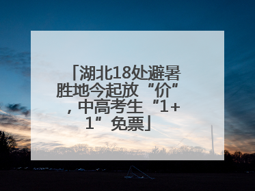 湖北18处避暑胜地今起放“价”，中高考生“1+1”免票