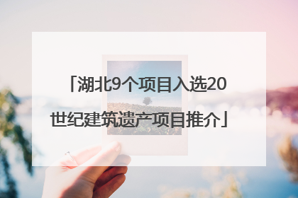 湖北9个项目入选20世纪建筑遗产项目推介