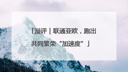 漫评｜联通亚欧，跑出共同繁荣“加速度”