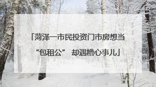 菏泽一市民投资门市房想当“包租公” 却遇糟心事儿