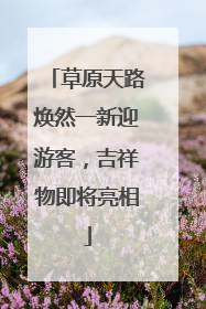 草原天路焕然一新迎游客，吉祥物即将亮相