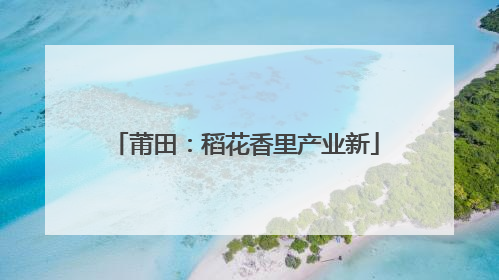 莆田：稻花香里产业新