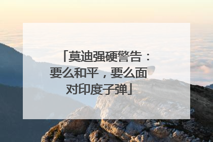 莫迪强硬警告：要么和平，要么面对印度子弹