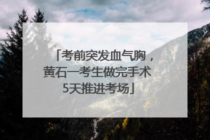 考前突发血气胸，黄石一考生做完手术5天推进考场