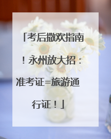 考后撒欢指南！永州放大招：准考证=旅游通行证！
