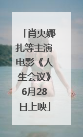 肖央娜扎等主演电影《人生会议》6月28日上映