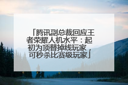 腾讯副总裁回应王者荣耀人机水平：起初为顶替掉线玩家，可秒杀比赛级玩家