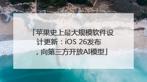 苹果史上最大规模软件设计更新：iOS 26发布，向第三方开放AI模型