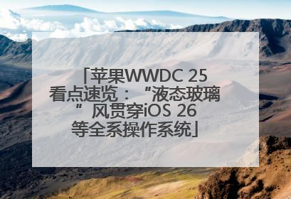 苹果WWDC 25看点速览：“液态玻璃”风贯穿iOS 26等全系操作系统