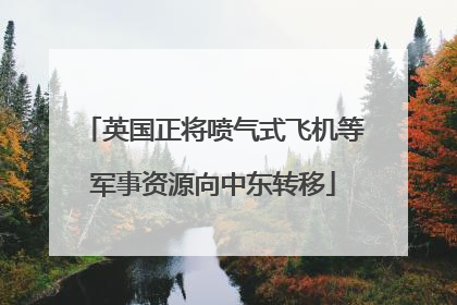英国正将喷气式飞机等军事资源向中东转移