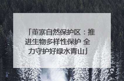 董寨自然保护区：推进生物多样性保护 全力守护好绿水青山