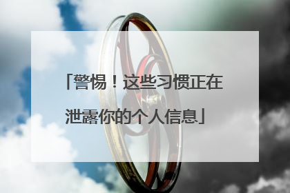警惕！这些习惯正在泄露你的个人信息