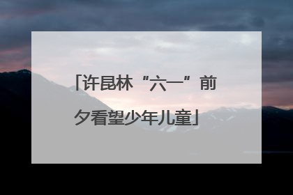 许昆林“六一”前夕看望少年儿童