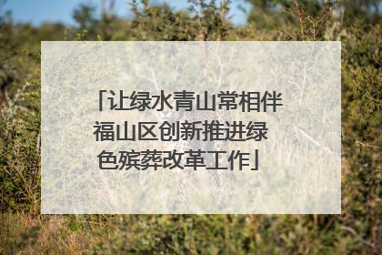让绿水青山常相伴 福山区创新推进绿色殡葬改革工作