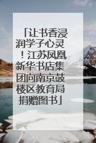 让书香浸润学子心灵！江苏凤凰新华书店集团向南京鼓楼区教育局捐赠图书