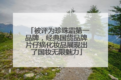 被评为珍珠霜第一品牌，经典国货品牌片仔癀化妆品展现出了国妆无限魅力