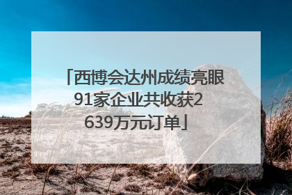 西博会达州成绩亮眼 91家企业共收获2639万元订单