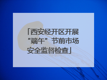 西安经开区开展“端午”节前市场安全监督检查