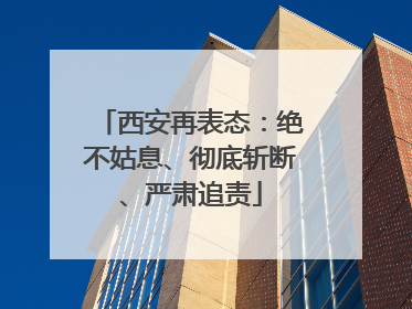 西安再表态：绝不姑息、彻底斩断、严肃追责