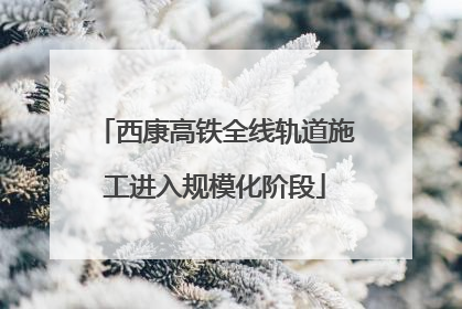西康高铁全线轨道施工进入规模化阶段