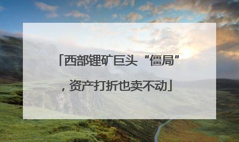 西部锂矿巨头“僵局”，资产打折也卖不动