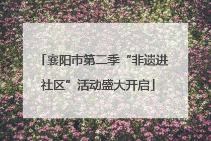 襄阳市第二季“非遗进社区”活动盛大开启