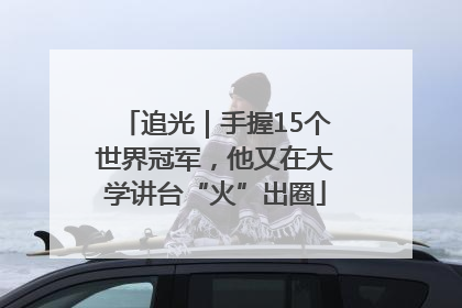 追光｜手握15个世界冠军，他又在大学讲台“火”出圈