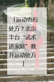 运动也有处方？北京丰台“武术进家庭”教开运动处方